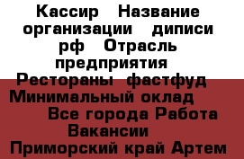 Кассир › Название организации ­ диписи.рф › Отрасль предприятия ­ Рестораны, фастфуд › Минимальный оклад ­ 25 000 - Все города Работа » Вакансии   . Приморский край,Артем г.